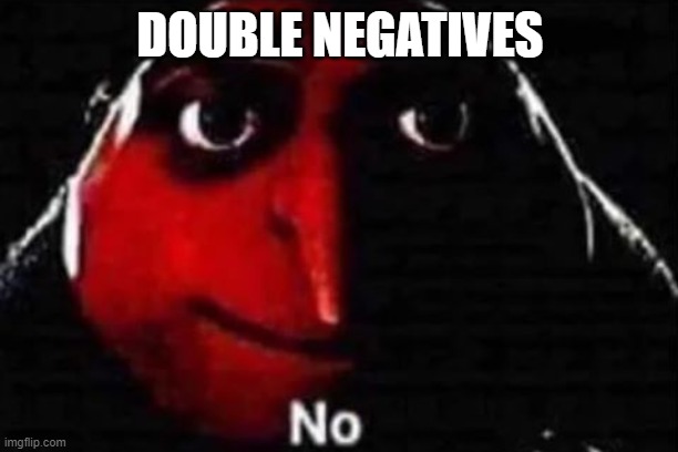 No gru meme | DOUBLE NEGATIVES | image tagged in no gru meme | made w/ Imgflip meme maker