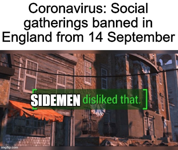 Fallout 4 Everyone Disliked That | Coronavirus: Social gatherings banned in England from 14 September; SIDEMEN | image tagged in fallout 4 everyone disliked that | made w/ Imgflip meme maker