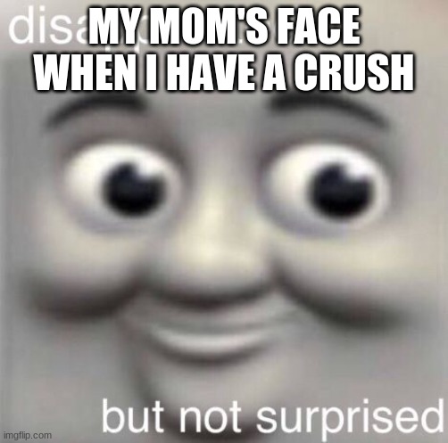 Thomas is mad | MY MOM'S FACE WHEN I HAVE A CRUSH | image tagged in thomas the train | made w/ Imgflip meme maker