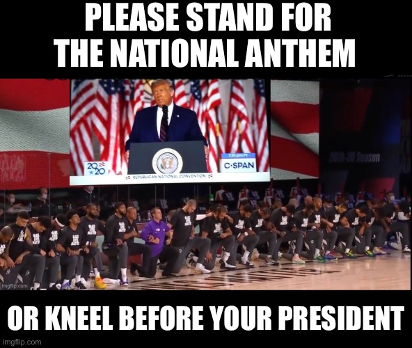 Kneel before your President | PLEASE STAND FOR THE NATIONAL ANTHEM; OR KNEEL BEFORE YOUR PRESIDENT | image tagged in kneeling,donald trump,major sports | made w/ Imgflip meme maker