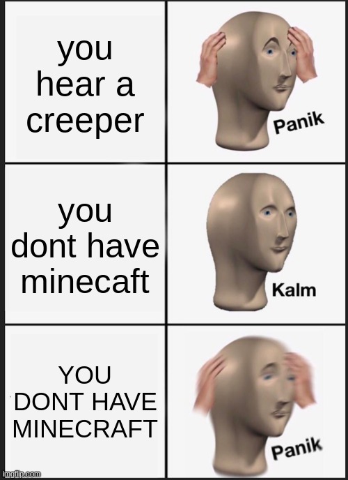 Panik Kalm Panik | you hear a creeper; you dont have minecaft; YOU DONT HAVE MINECRAFT | image tagged in memes,panik kalm panik | made w/ Imgflip meme maker