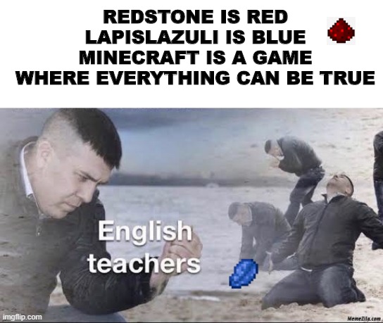 If you can imagine it, you can build it. |  REDSTONE IS RED
LAPISLAZULI IS BLUE
MINECRAFT IS A GAME
WHERE EVERYTHING CAN BE TRUE | image tagged in english teachers,minecraft | made w/ Imgflip meme maker
