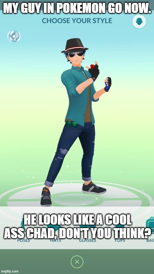 Does Anyone Else Agree? |  MY GUY IN POKEMON GO NOW. HE LOOKS LIKE A COOL ASS CHAD, DON'T YOU THINK? | image tagged in pokemon go,avatar,memes,screenshot,cool ass chad,games | made w/ Imgflip meme maker