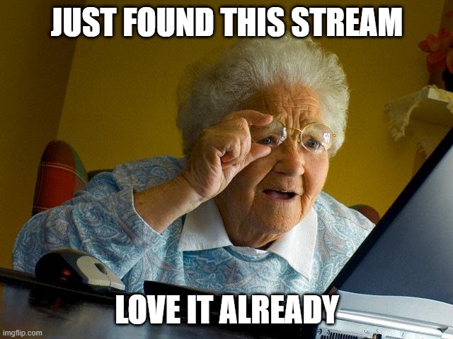 love it | JUST FOUND THIS STREAM; LOVE IT ALREADY | image tagged in memes,grandma finds the internet | made w/ Imgflip meme maker