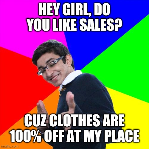 Subtle Pickup Liner | HEY GIRL, DO YOU LIKE SALES? CUZ CLOTHES ARE 100% OFF AT MY PLACE | image tagged in memes,subtle pickup liner | made w/ Imgflip meme maker