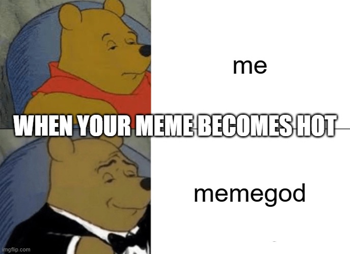 Tuxedo Winnie The Pooh Meme | me; WHEN YOUR MEME BECOMES HOT; memegod | image tagged in memes,tuxedo winnie the pooh | made w/ Imgflip meme maker