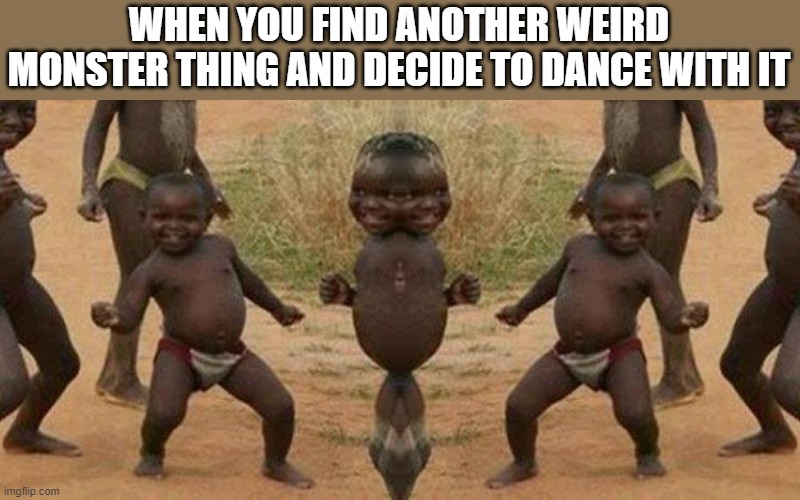  WHEN YOU FIND ANOTHER WEIRD MONSTER THING AND DECIDE TO DANCE WITH IT | image tagged in memes,third world success kid,weird,monster,dont judge me,it sees you | made w/ Imgflip meme maker