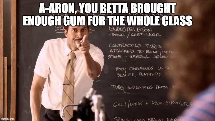Key and Peele Substitute Teacher | A-ARON, YOU BETTA BROUGHT ENOUGH GUM FOR THE WHOLE CLASS | image tagged in key and peele substitute teacher | made w/ Imgflip meme maker