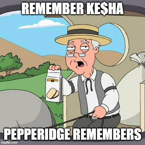 Ke$ha | REMEMBER KE$HA; PEPPERIDGE REMEMBERS | image tagged in memes,pepperidge farm remembers | made w/ Imgflip meme maker