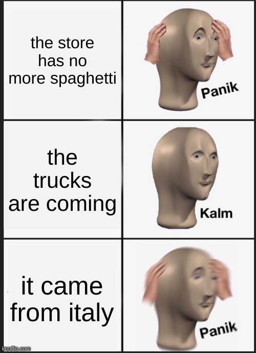 Panik Kalm Panik Meme | the store has no more spaghetti; the trucks are coming; it came from italy | image tagged in memes,panik kalm panik | made w/ Imgflip meme maker