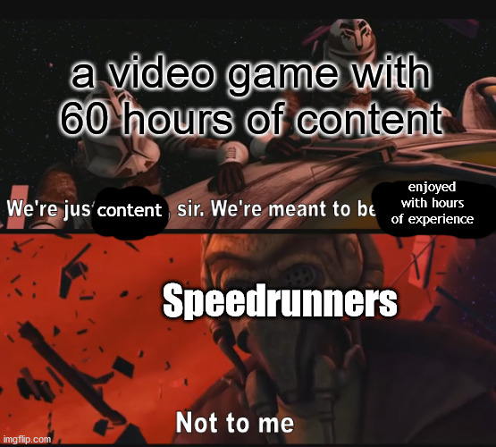 Not to me | a video game with 60 hours of content; enjoyed with hours of experience; content; Speedrunners | image tagged in not to me | made w/ Imgflip meme maker