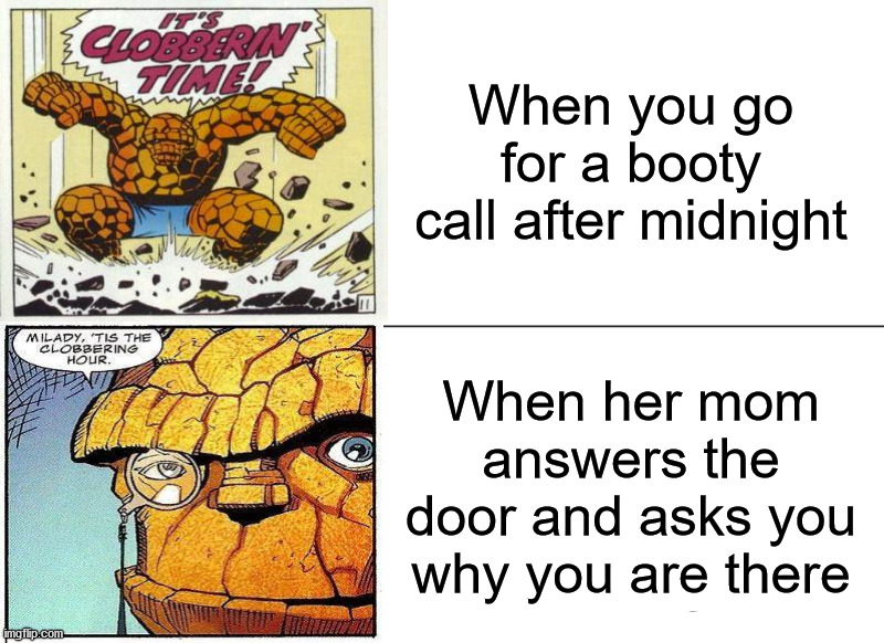 Switching to being debonair for her mother. | When you go for a booty call after midnight; When her mom answers the door and asks you why you are there | image tagged in memes,tuxedo winnie the pooh,the thing,smashing,stay classy | made w/ Imgflip meme maker