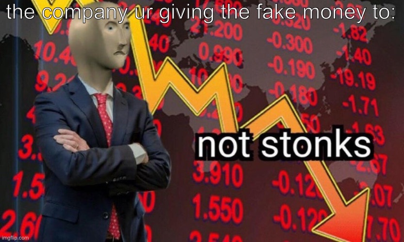 Not stonks | the company ur giving the fake money to: | image tagged in not stonks | made w/ Imgflip meme maker