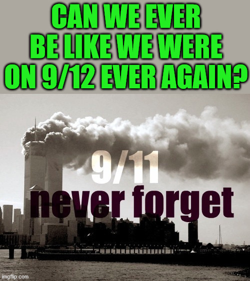 Can the politicians stop tearing this country apart? I am sick of it. | CAN WE EVER BE LIKE WE WERE ON 9/12 EVER AGAIN? | image tagged in 911 9/11 twin towers impact,together,politics | made w/ Imgflip meme maker