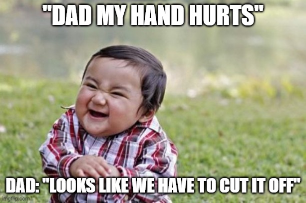 who else dad did this!?! | "DAD MY HAND HURTS"; DAD: "LOOKS LIKE WE HAVE TO CUT IT OFF" | image tagged in memes,evil toddler | made w/ Imgflip meme maker