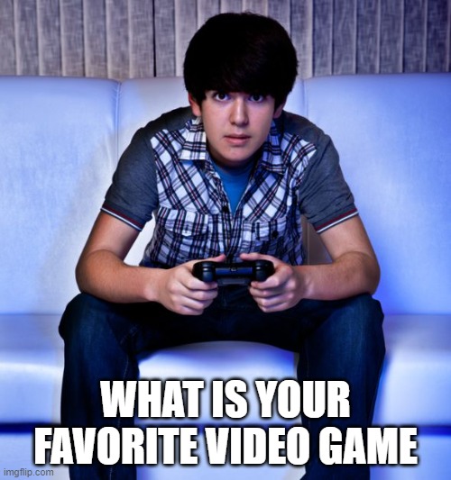 What is your favorite video game? | WHAT IS YOUR FAVORITE VIDEO GAME | image tagged in kid playing video games,fun,video games | made w/ Imgflip meme maker