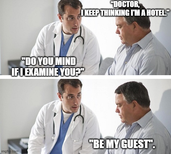 Doctor and Patient | “DOCTOR, I KEEP THINKING I'M A HOTEL."; "DO YOU MIND IF I EXAMINE YOU?"; "BE MY GUEST". | image tagged in doctor and patient | made w/ Imgflip meme maker