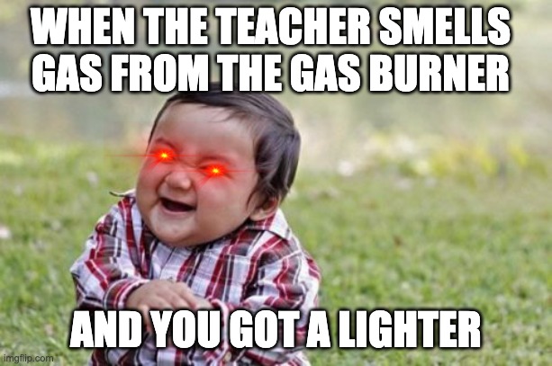 Evil Toddler Meme | WHEN THE TEACHER SMELLS GAS FROM THE GAS BURNER; AND YOU GOT A LIGHTER | image tagged in memes,evil toddler | made w/ Imgflip meme maker