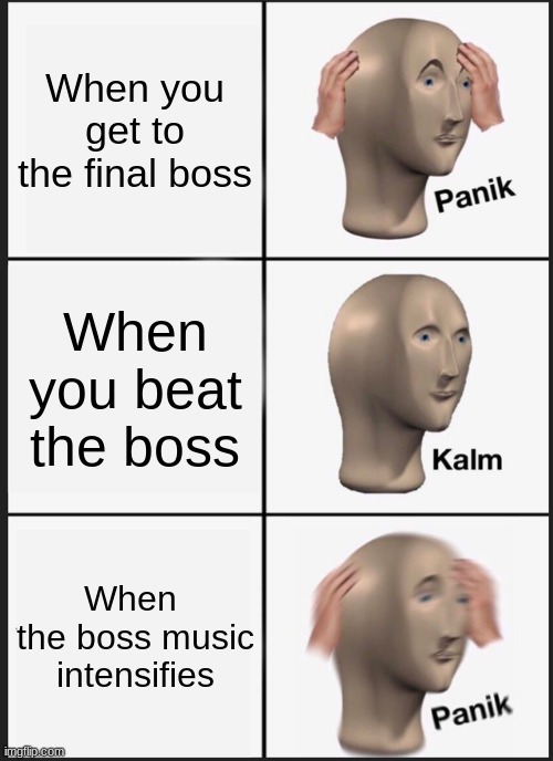 Panik Kalm Panik | When you get to the final boss; When you beat the boss; When  the boss music intensifies | image tagged in memes,panik kalm panik | made w/ Imgflip meme maker