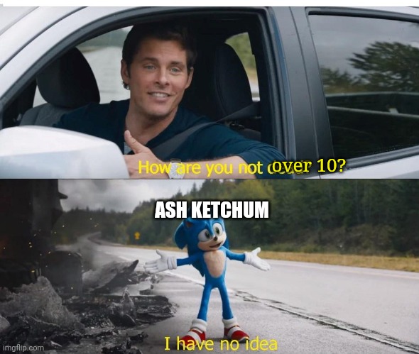 1,120 episodes, 19 movies, and nine months between season 22 & 23. How? | over 10? ASH KETCHUM | image tagged in sonic how are you not dead | made w/ Imgflip meme maker