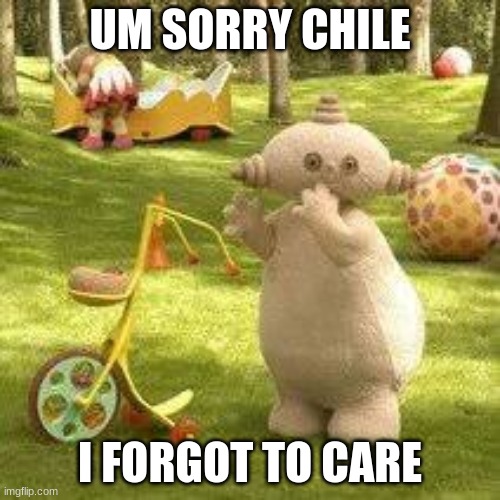 chile- | UM SORRY CHILE; I FORGOT TO CARE | image tagged in chile,periodt,maka paka,memes,savage memes | made w/ Imgflip meme maker