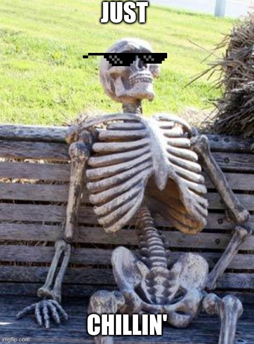 Waiting Skeleton Meme | JUST; CHILLIN' | image tagged in memes,waiting skeleton | made w/ Imgflip meme maker