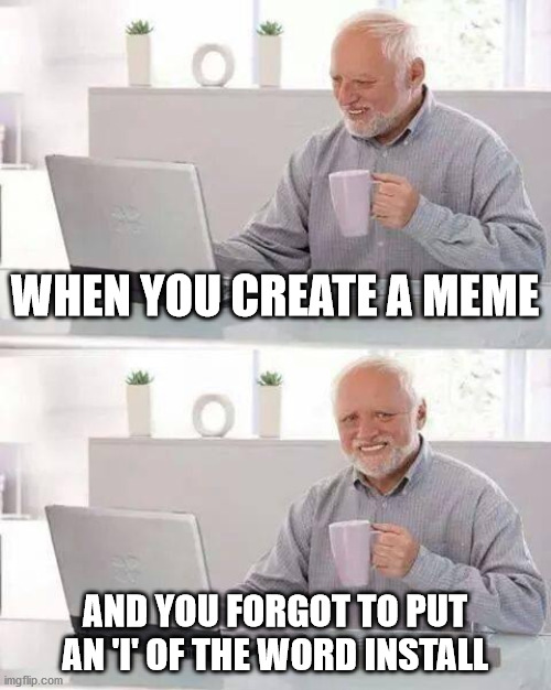 i even make mistakes too | WHEN YOU CREATE A MEME; AND YOU FORGOT TO PUT AN 'I' OF THE WORD INSTALL | image tagged in memes,hide the pain harold | made w/ Imgflip meme maker