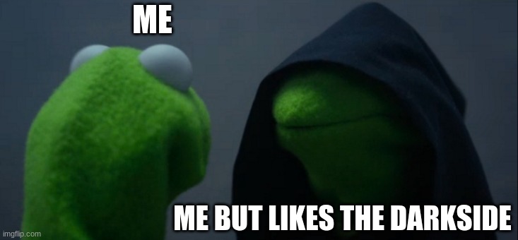 Evil Kermit | ME; ME BUT LIKES THE DARKSIDE | image tagged in memes,evil kermit | made w/ Imgflip meme maker