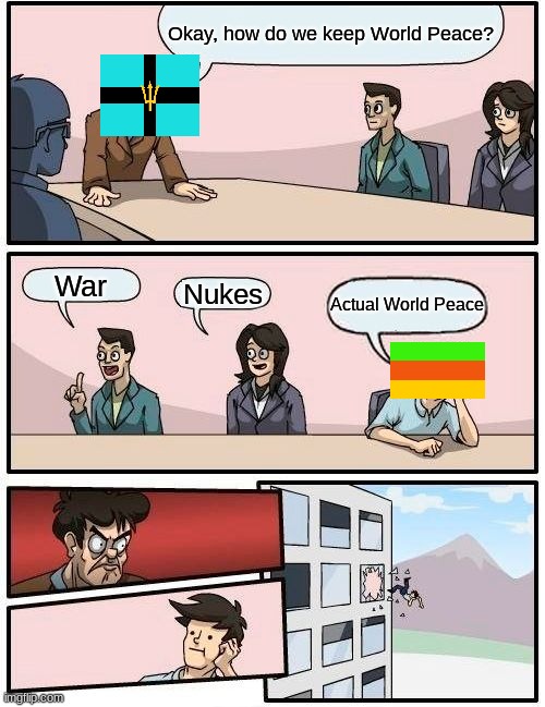 Boardroom Meeting Suggestion Meme | Okay, how do we keep World Peace? War; Nukes; Actual World Peace | image tagged in memes,boardroom meeting suggestion | made w/ Imgflip meme maker
