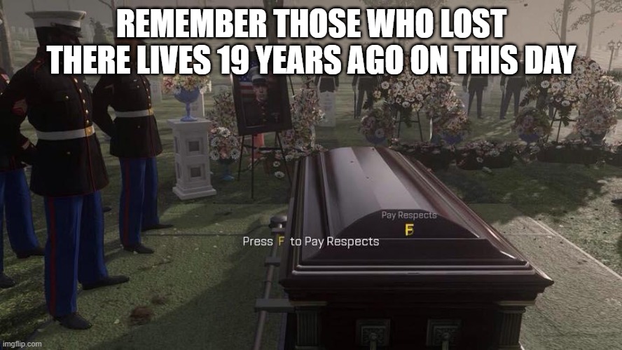 Press F to Pay Respects | REMEMBER THOSE WHO LOST THERE LIVES 19 YEARS AGO ON THIS DAY | image tagged in press f to pay respects | made w/ Imgflip meme maker