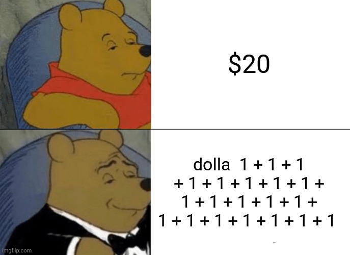... | $20; dolla  1 + 1 + 1 + 1 + 1 + 1 + 1 + 1 + 1 + 1 + 1 + 1 + 1 + 1 + 1 + 1 + 1 + 1 + 1 + 1 | image tagged in memes,tuxedo winnie the pooh | made w/ Imgflip meme maker
