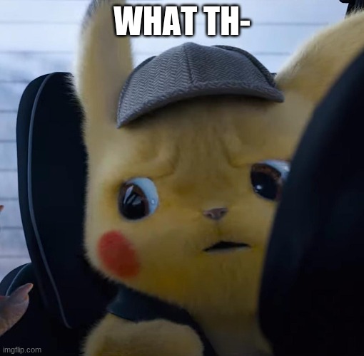 Unsettled detective pikachu | WHAT TH- | image tagged in unsettled detective pikachu | made w/ Imgflip meme maker