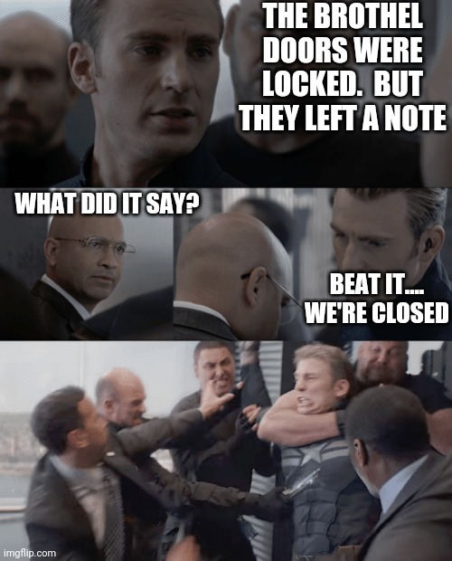 Yuk yuk | THE BROTHEL DOORS WERE LOCKED.  BUT THEY LEFT A NOTE; WHAT DID IT SAY? BEAT IT....
WE'RE CLOSED | image tagged in captain america elevator | made w/ Imgflip meme maker