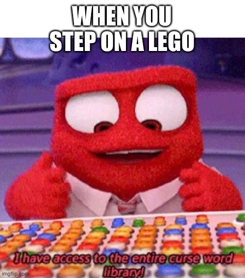 I have access to the entire curse world library | WHEN YOU STEP ON A LEGO | image tagged in i have access to the entire curse world library | made w/ Imgflip meme maker