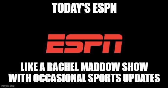 ESPN logo | TODAY'S ESPN; LIKE A RACHEL MADDOW SHOW WITH OCCASIONAL SPORTS UPDATES | image tagged in espn logo | made w/ Imgflip meme maker