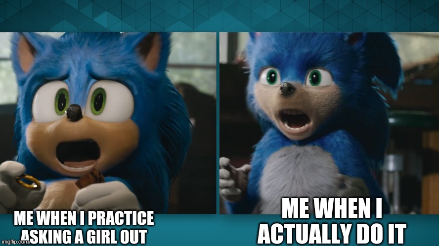 When I ask a girl | ME WHEN I ACTUALLY DO IT; ME WHEN I PRACTICE ASKING A GIRL OUT | image tagged in sonic movie | made w/ Imgflip meme maker