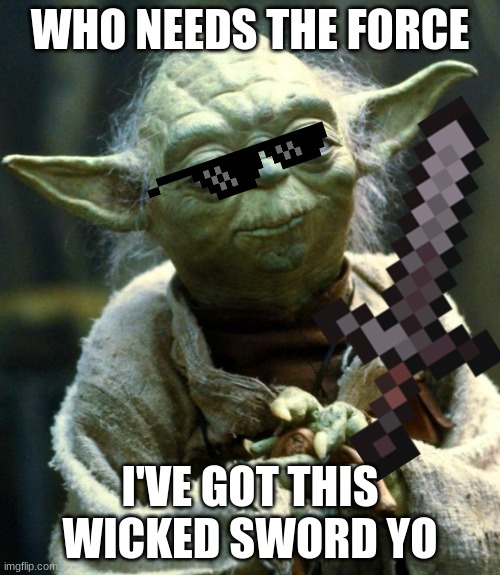 Star Wars Yoda | WHO NEEDS THE FORCE; I'VE GOT THIS WICKED SWORD YO | image tagged in memes,star wars yoda | made w/ Imgflip meme maker