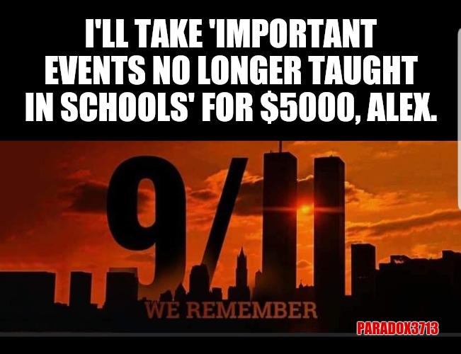 Millennials and Gen Z kids proving this statement as Truth. | I'LL TAKE 'IMPORTANT EVENTS NO LONGER TAUGHT IN SCHOOLS' FOR $5000, ALEX. PARADOX3713 | image tagged in memes,911,911 9/11 twin towers impact,gen z,millennials,progressives | made w/ Imgflip meme maker