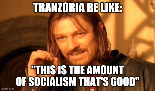 One Does Not Simply Meme | TRANZORIA BE LIKE:; "THIS IS THE AMOUNT OF SOCIALISM THAT'S GOOD" | image tagged in memes,one does not simply | made w/ Imgflip meme maker