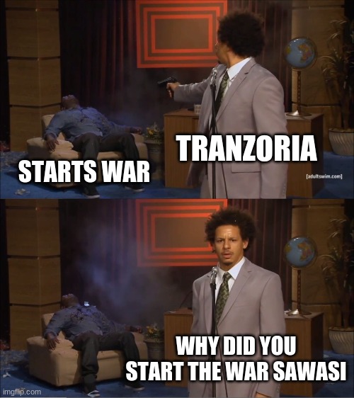 Who Killed Hannibal Meme | TRANZORIA; STARTS WAR; WHY DID YOU START THE WAR SAWASI | image tagged in memes,who killed hannibal | made w/ Imgflip meme maker