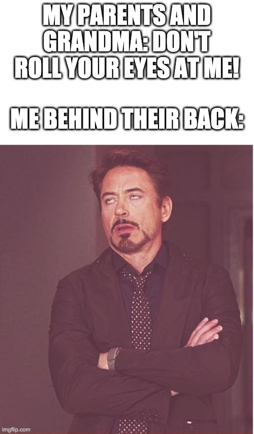 Who also does this? | MY PARENTS AND GRANDMA: DON'T ROLL YOUR EYES AT ME! ME BEHIND THEIR BACK: | image tagged in memes,face you make robert downey jr | made w/ Imgflip meme maker