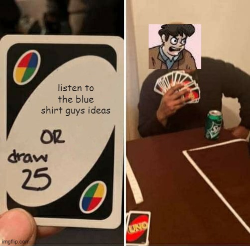 meme crossover | listen to the blue shirt guys ideas | image tagged in memes,uno draw 25 cards | made w/ Imgflip meme maker