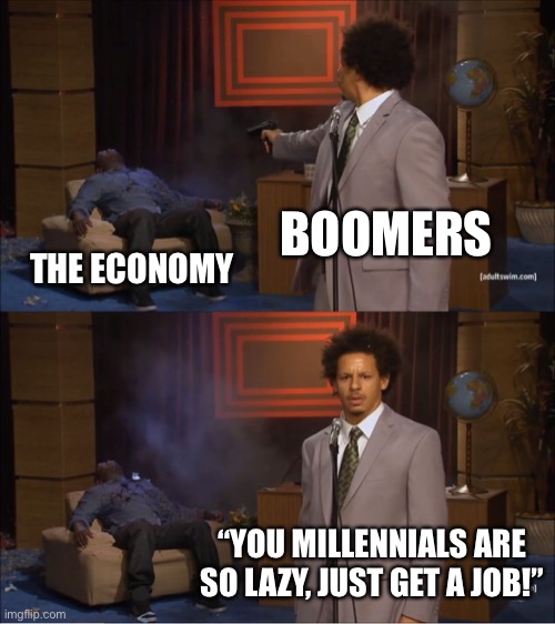 angery | BOOMERS; THE ECONOMY; “YOU MILLENNIALS ARE SO LAZY, JUST GET A JOB!” | image tagged in memes,who killed hannibal | made w/ Imgflip meme maker