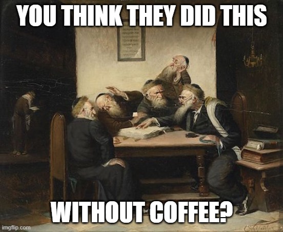 Arguing rabbis | YOU THINK THEY DID THIS; WITHOUT COFFEE? | image tagged in argument | made w/ Imgflip meme maker