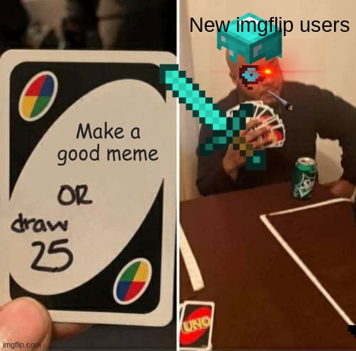 UNO Draw 25 Cards Meme | New imgflip users; Make a good meme | image tagged in memes,uno draw 25 cards | made w/ Imgflip meme maker