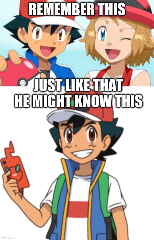 is ash from a parallel universe? | REMEMBER THIS; JUST LIKE THAT HE MIGHT KNOW THIS | image tagged in theory | made w/ Imgflip meme maker