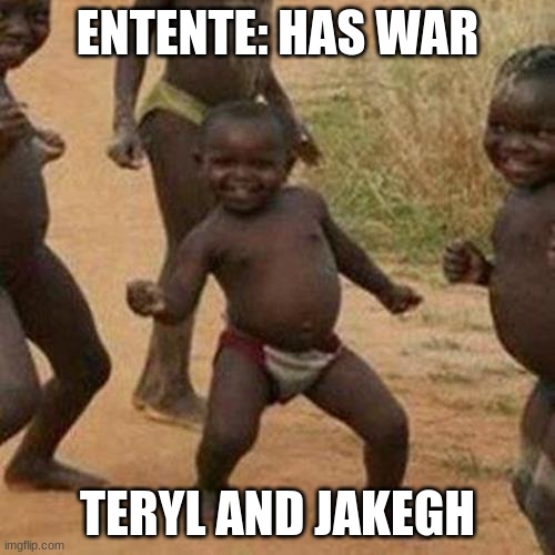 Third World Success Kid Meme | ENTENTE: HAS WAR; TERYL AND JAKEGH | image tagged in memes,third world success kid | made w/ Imgflip meme maker