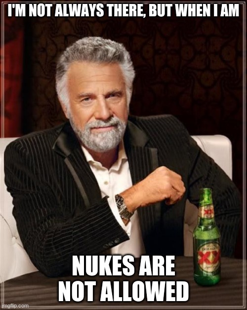The Most Interesting Man In The World Meme | I'M NOT ALWAYS THERE, BUT WHEN I AM; NUKES ARE NOT ALLOWED | image tagged in memes,the most interesting man in the world | made w/ Imgflip meme maker