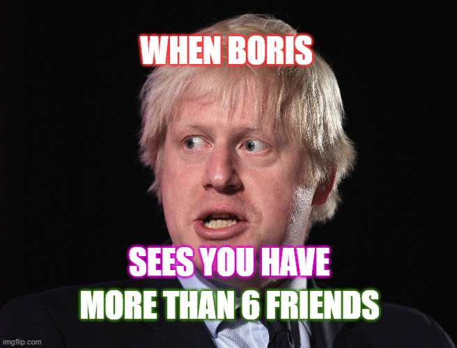 Boris and covid | WHEN BORIS; SEES YOU HAVE; MORE THAN 6 FRIENDS | image tagged in covid-19,social distancing | made w/ Imgflip meme maker
