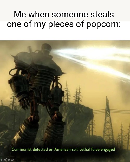 They're all for me | Me when someone steals one of my pieces of popcorn: | image tagged in communist detected on american soil,memes | made w/ Imgflip meme maker